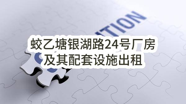 蛟乙塘银湖路24号厂房及其配套设施出租(东莞市塘厦镇蛟乙塘股份经济联合社)_东莞政府采购网