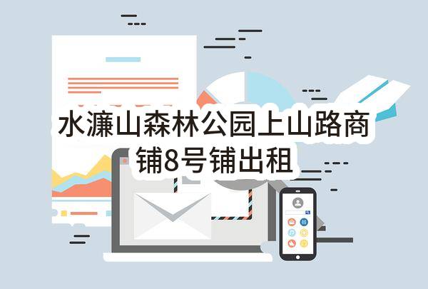 水濂山森林公园上山路商铺8号铺出租(东莞市南城街道水濂邓屋股份经济合作社)_东莞政府采购网