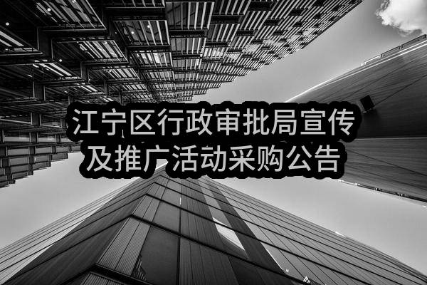 江宁区行政审批局宣传及推广活动采购公告(南京市江宁区行政审批局)_南京政府采购网