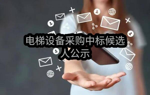 电梯设备采购中标候选人公示(南京市燕子矶片区整治开发有限责任公司)_南京政府采购网