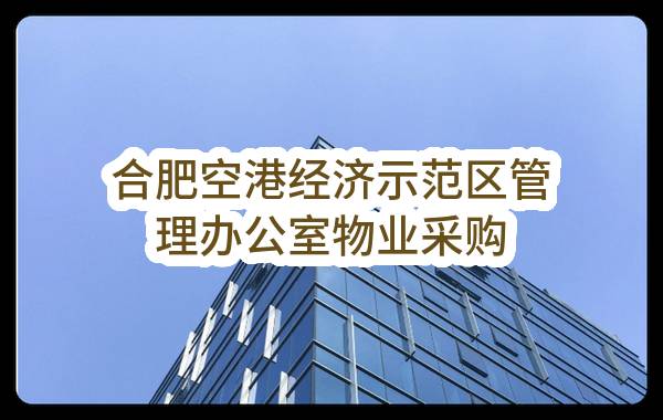 合肥空港经济示范区管理办公室物业采购(合肥海诚科技产业服务有限公司)_合肥政府采购网