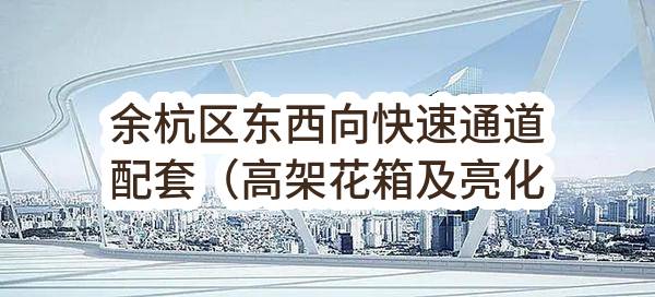 余杭区东西向快速通道配套（高架花箱及亮化）工程亮化三标段(杭州市余杭区交通工程建设服务中心)_杭州政府采购网