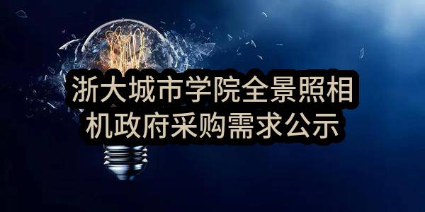 浙大城市学院全景照相机政府采购需求公示_杭州政府采购网