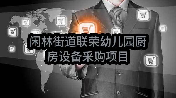 闲林街道联荣幼儿园厨房设备采购项目(杭州市余杭区人民政府闲林街道办事处)_杭州政府采购网
