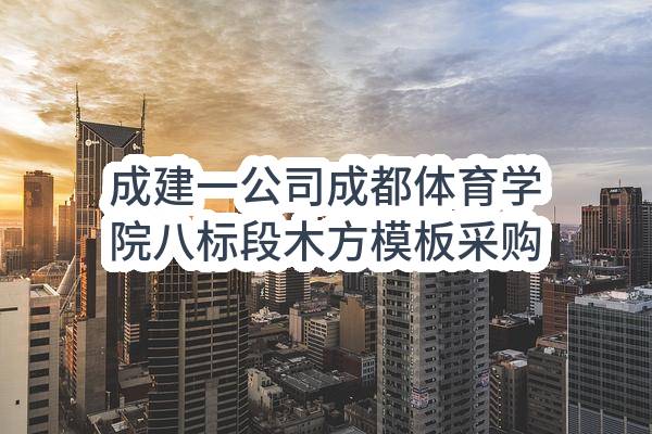 成建一公司成都体育学院八标段木方模板采购任务中标公示(HS-ZBRW-2023-003173)_成都政府采购网
