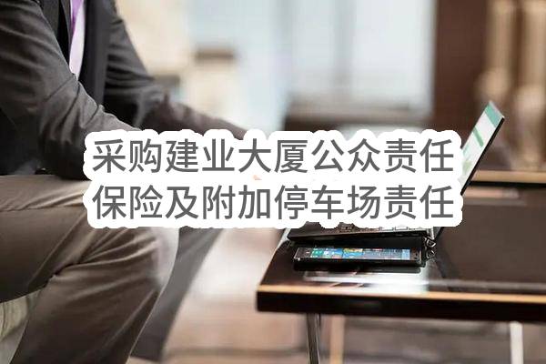 采购建业大厦公众责任保险及附加停车场责任保险、火灾和爆炸责任保险计划内任务中标公示(HS-ZBRW-2023-005013)_成都政府采购网