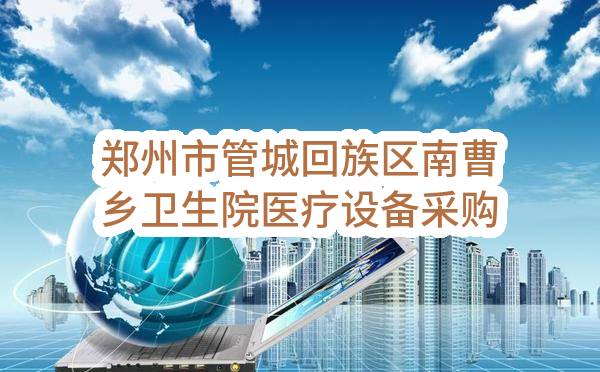郑州市管城回族区南曹乡卫生院医疗设备采购项目合同公示(郑州市管城回族区南曹乡人民政府)_郑州政府采购网