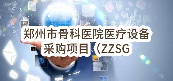 郑州市骨科医院医疗设备采购项目（ZZSGKYY-002）废标结果公告(WX2017-1995-QT983)_郑州政府采购网