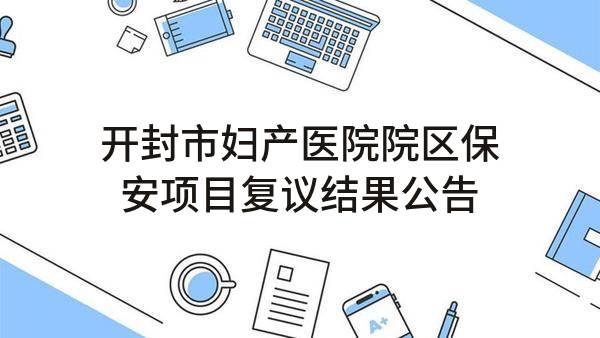开封市妇产医院院区保安项目复议结果公告(汴财招（2018）50号)_郑州政府采购网