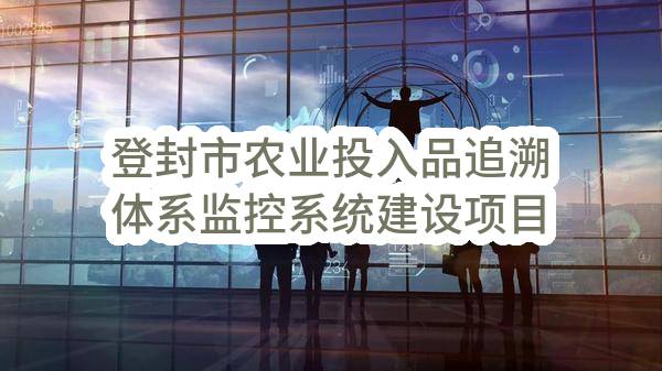 登封市农业投入品追溯体系监控系统建设项目(登封市农业农村工作委员会)_郑州政府采购网