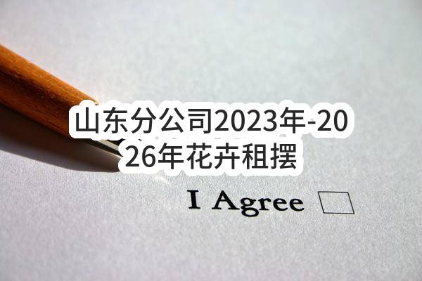 山东分公司2023年-2026年花卉租摆服务项目_公示(中国移动通信集团终端有限公司)_中国移动采购与招标网