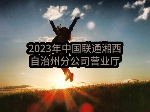 2023年中国联通湘西自治州分公司营业厅装修改造工程施工项目中选候选人公示(中国联合网络通信有限公司湘西自治州分公司)_中国联通采购与招标网