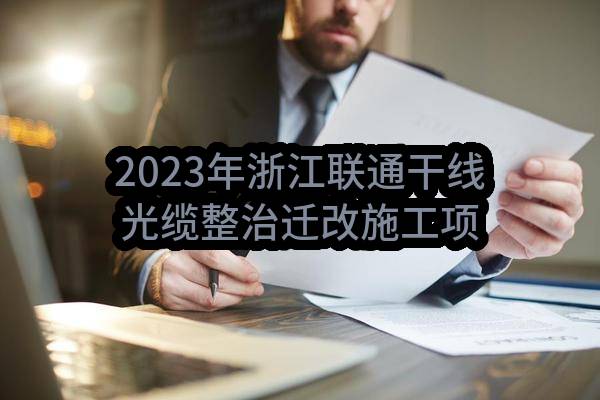 2023年浙江联通干线光缆整治迁改施工项目评审结果公示(中国联合网络通信有限公司浙江省分公司)_中国联通采购与招标网
