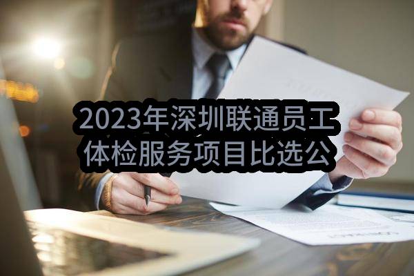 2023年深圳联通员工体检服务项目比选公告(中国联合网络通信有限公司深圳市分公司)_中国联通采购与招标网
