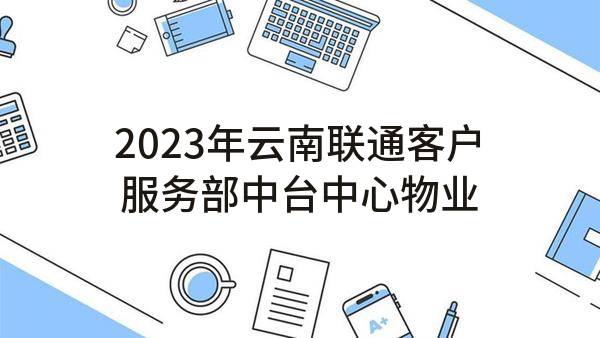 2023年云南联通客户服务部中台中心物业管理服务采购项目单一来源采购需求公示(中国联合网络通信有限公司云南省分公司)_中国联通采购与招标网