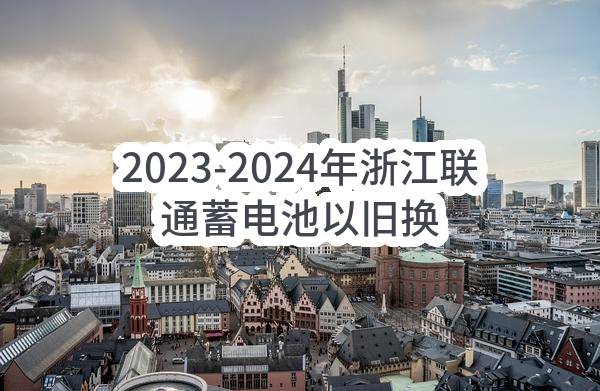 2023-2024年浙江联通蓄电池以旧换新采购项目比选公告(中国联合网络通信有限公司浙江省分公司)_中国联通采购与招标网