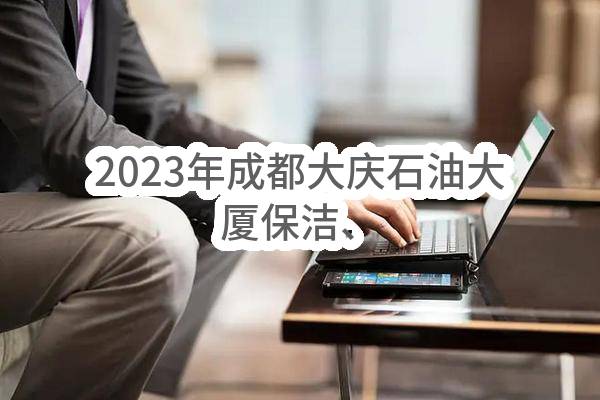 2023年成都大庆石油大厦有限公司保洁、运维及餐饮等服务项目(大庆油田昆仑集团有限公司)_中国石油采购招标网