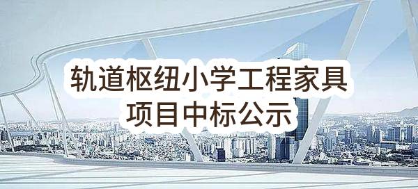 轨道枢纽小学工程家具项目中标公示(江苏省吴江东太湖生态旅游度假区管理)_苏州政府采购网