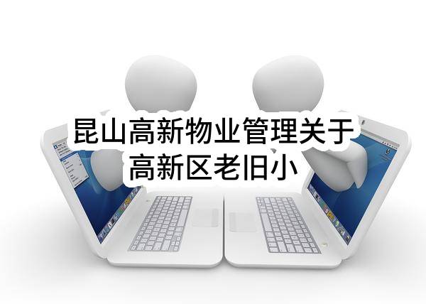 昆山高新物业管理有限公司关于高新区老旧小区物业管理服务外包（G标、H标、I标）项目公开招标的中标公告(KSRS2023-NG-001)_苏州政府采购网