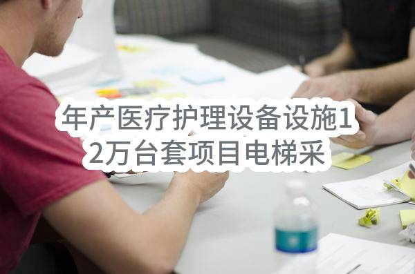 年产医疗护理设备设施12万台套项目电梯采购及服务招标计划(苏州狮山生物医药产业发展有限公司)_苏州政府采购网