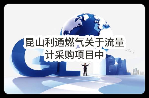 昆山利通燃气有限公司关于流量计采购项目中标公告(JYKFCG2023-G-015)_苏州政府采购网