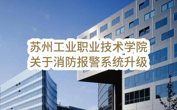 苏州工业职业技术学院关于消防报警系统升级改造单一来源成交公告(SZSCY2022-D-004)_苏州政府采购网