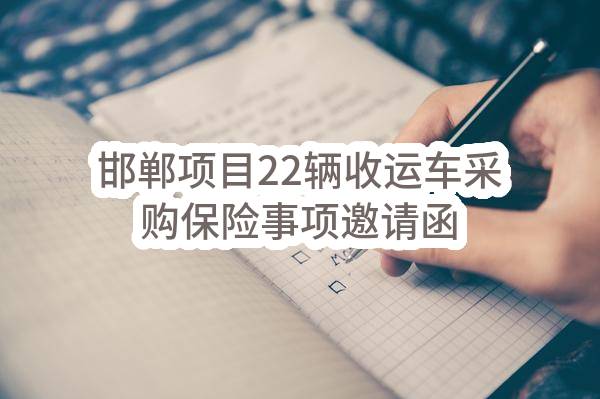邯郸项目22辆收运车采购保险事项邀请函(邯郸蓝德再生资源有限公司)_深圳政府采购网