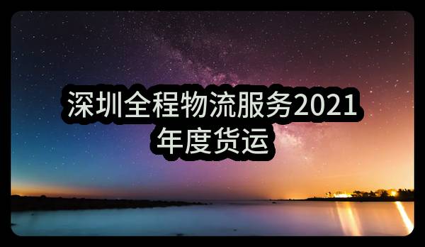 深圳全程物流服务有限公司2021年度货运保险预约协议邀请函(211OG0202341)_深圳政府采购网