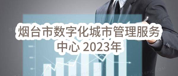 烟台市数字化城市管理服务中心 2023年04（至）12月 政府采购意向_烟台政府采购网