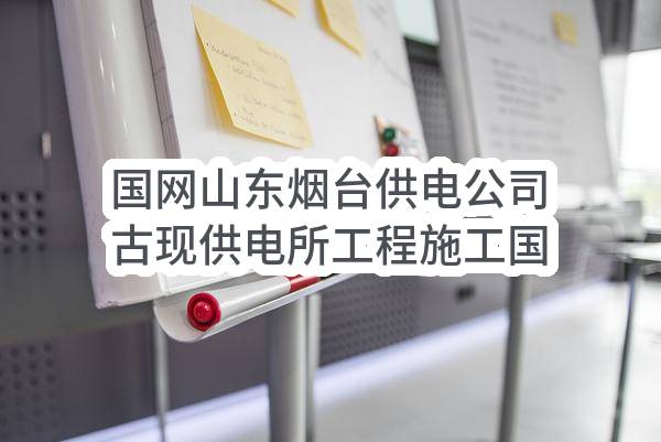 国网山东烟台供电公司古现供电所工程施工国网山东烟台供电公司古现供电所工程施工(国网山东省电力公司烟台供电公司)_烟台政府采购网
