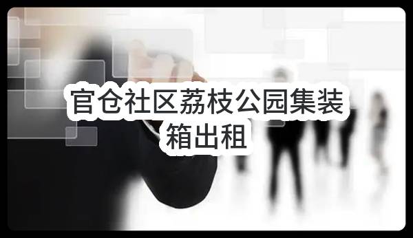 官仓社区荔枝公园集装箱出租(东莞市樟木头镇官仓股份经济联合社)_东莞政府采购网