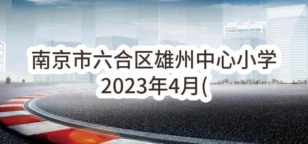 南京市六合区雄州中心小学2023年4月(第1批)政府采购意向公告_南京政府采购网