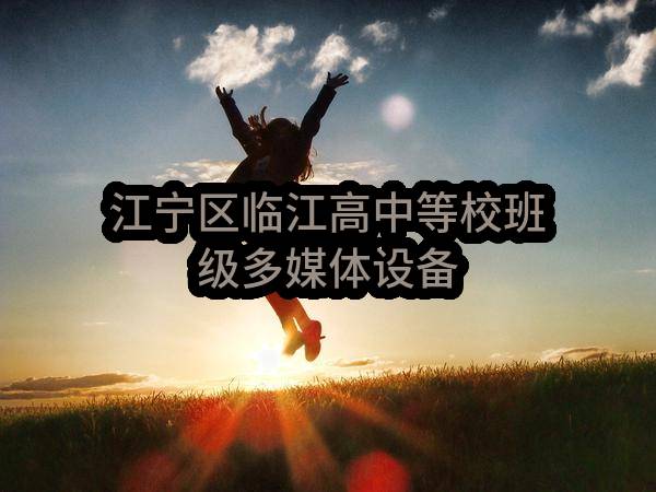 江宁区临江高中等校班级多媒体设备(南京市江宁区教育技术装备中心)_南京政府采购网