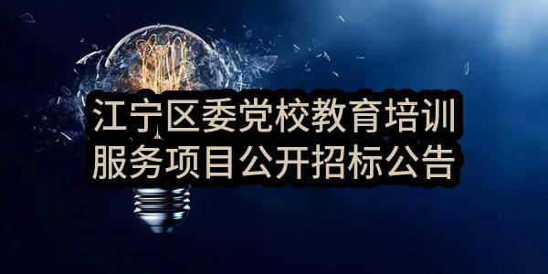 江宁区委党校教育培训服务项目公开招标公告(中国共产党南京市江宁区委员会党校)_南京政府采购网