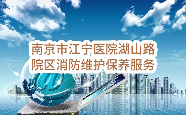南京市江宁医院湖山路院区消防维护保养服务成交公告(JSZC-320115-YHZX-C2023-0013)_南京政府采购网