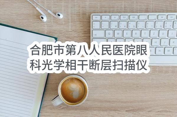 合肥市第八人民医院眼科光学相干断层扫描仪采购(2018HFCZ3855)_合肥政府采购网
