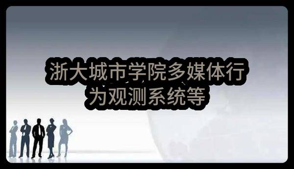 浙大城市学院多媒体行为观测系统等(ZJWSBJ-ZDCY-2022147G)_杭州政府采购网