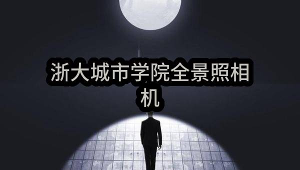 浙大城市学院全景照相机(ZJWSBJ-ZDCY-2022109G（C）)_杭州政府采购网