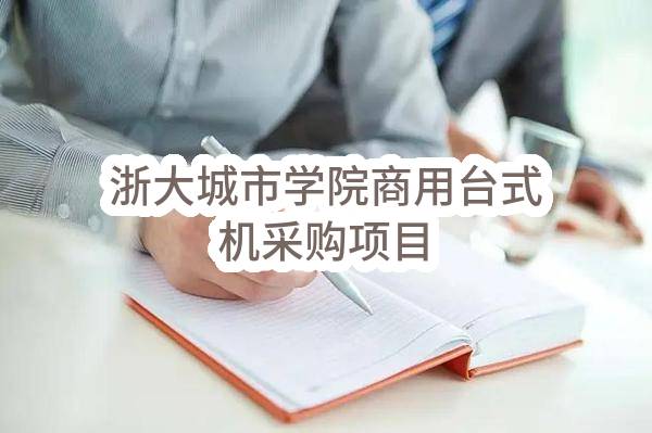 浙大城市学院商用台式机采购项目(HZZFCG-XJ-2022-009)_杭州政府采购网