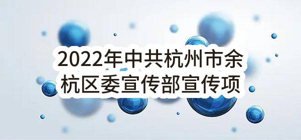 2022年中共杭州市余杭区委宣传部宣传项目(中共杭州市余杭区委员会宣传部)_杭州政府采购网