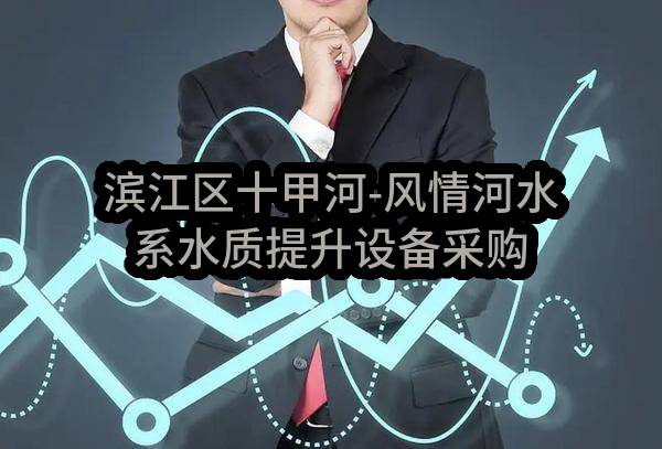 滨江区十甲河-风情河水系水质提升设备采购项目（重新招标）(杭州市滨江区综合行政执法局)_杭州政府采购网