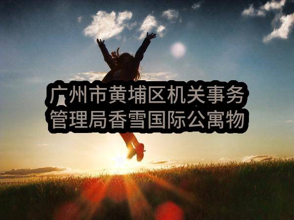 广州市黄埔区机关事务管理局香雪国际公寓物业管理服务采购项目（CZ2023-0417）招标公告_广州政府采购网