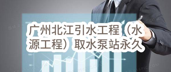 广州北江引水工程（水源工程）取水泵站永久用电—主备供电源工程设计施工总承包(广州北江原水供应有限公司)_广州政府采购网