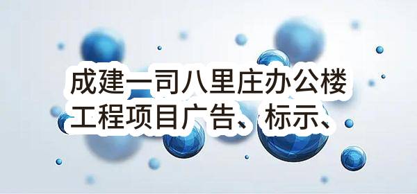 成建一司八里庄办公楼工程项目广告、标示、标牌（二批次）采购任务任务(成都华天文化旅游开发有限责任公司)_成都政府采购网