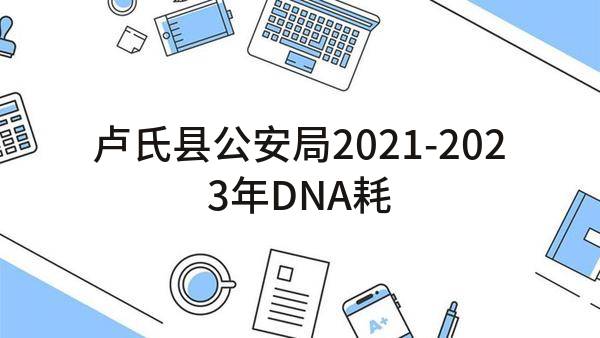 卢氏县公安局2021-2023年DNA耗材供应、DNA常库、Y库建设采购项目(LSGZ[2021]157-ZC113)_郑州政府采购网