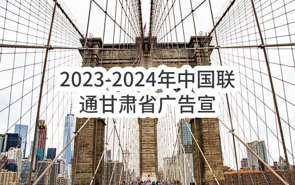 2023-2024年中国联通甘肃省广告宣传策划及设计服务采购项目比选公告(中国联合网络通信有限公司甘肃省分公司)_中国联通采购与招标网