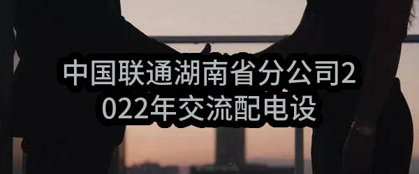 中国联通湖南省分公司2022年交流配电设备采购项目中标结果公示(中国联合网络通信有限公司湖南省分公司)_中国联通采购与招标网