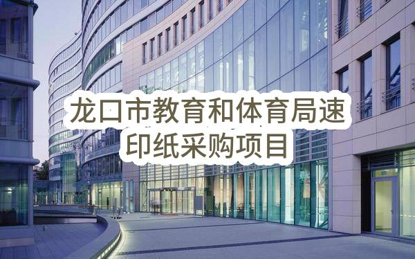 龙口市教育和体育局速印纸采购项目(SDGP370681000202302000066)_烟台政府采购网