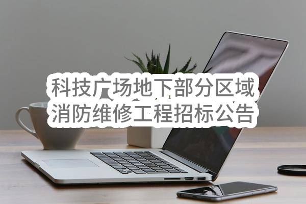 科技广场地下部分区域消防维修工程招标公告(烟台高新城市投资开发有限公司)_烟台政府采购网