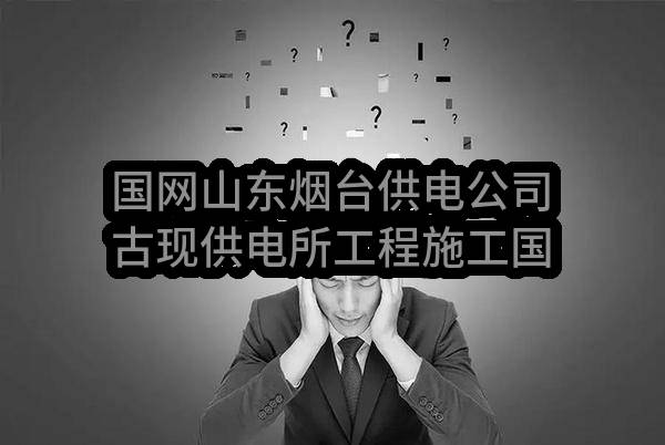 国网山东烟台供电公司古现供电所工程施工国网山东烟台供电公司古现供电所工程施工中标公告(国网山东省电力公司烟台供电公司)_烟台政府采购网